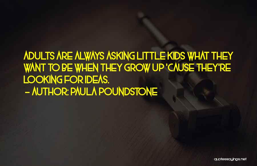 Paula Poundstone Quotes: Adults Are Always Asking Little Kids What They Want To Be When They Grow Up 'cause They're Looking For Ideas.