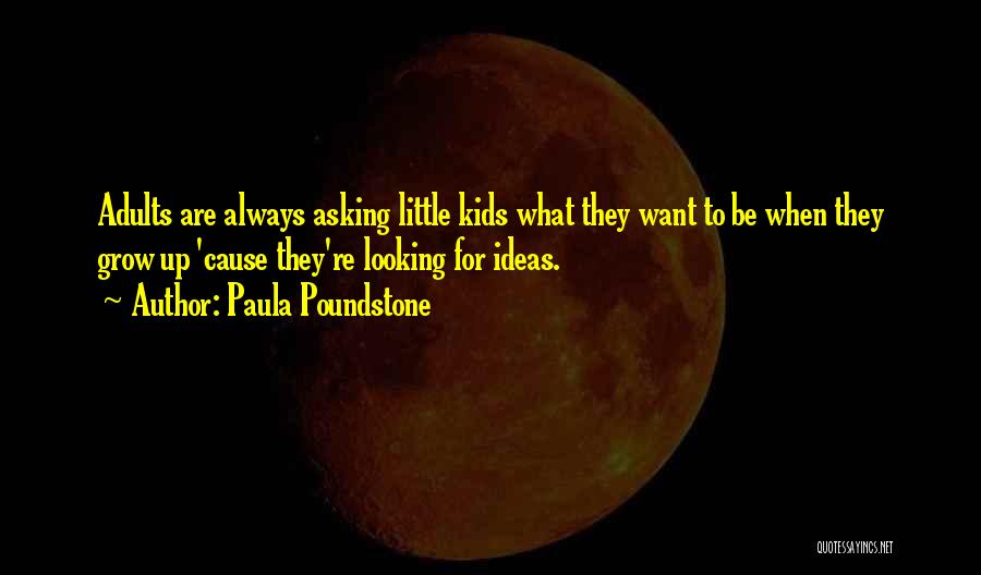 Paula Poundstone Quotes: Adults Are Always Asking Little Kids What They Want To Be When They Grow Up 'cause They're Looking For Ideas.