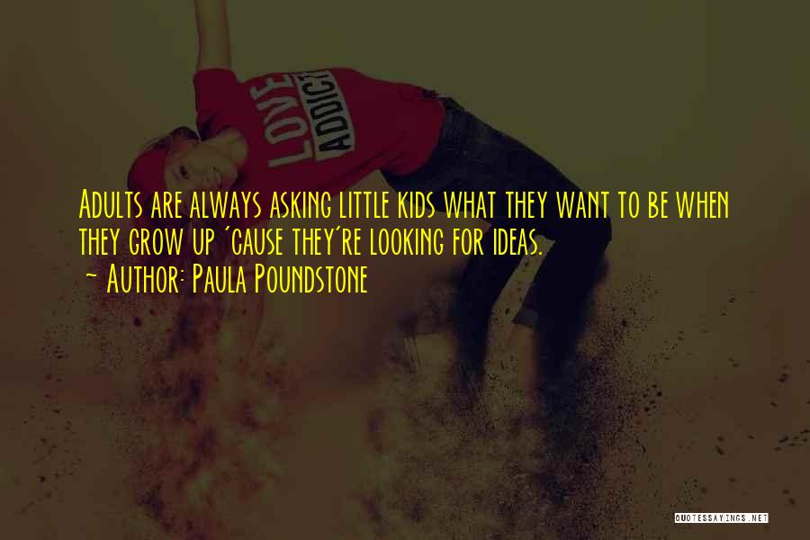 Paula Poundstone Quotes: Adults Are Always Asking Little Kids What They Want To Be When They Grow Up 'cause They're Looking For Ideas.