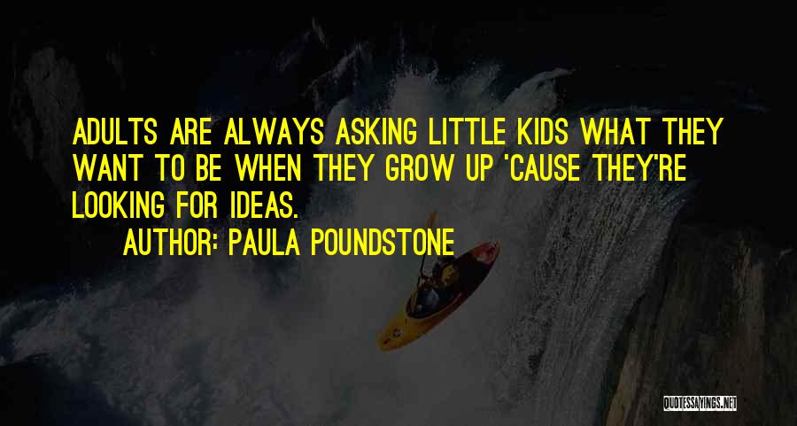 Paula Poundstone Quotes: Adults Are Always Asking Little Kids What They Want To Be When They Grow Up 'cause They're Looking For Ideas.