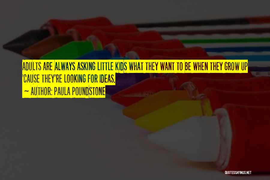 Paula Poundstone Quotes: Adults Are Always Asking Little Kids What They Want To Be When They Grow Up 'cause They're Looking For Ideas.