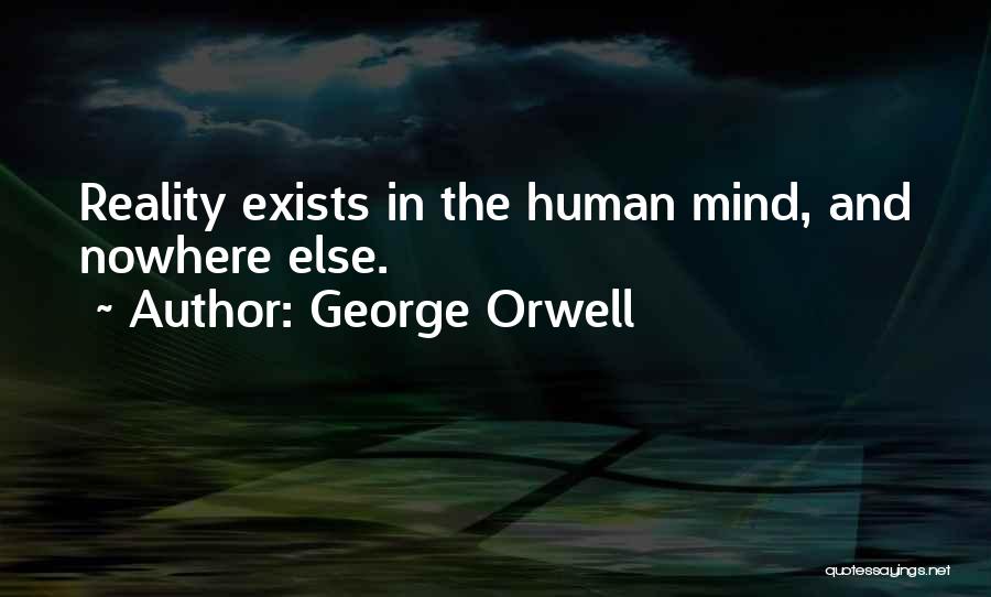 George Orwell Quotes: Reality Exists In The Human Mind, And Nowhere Else.