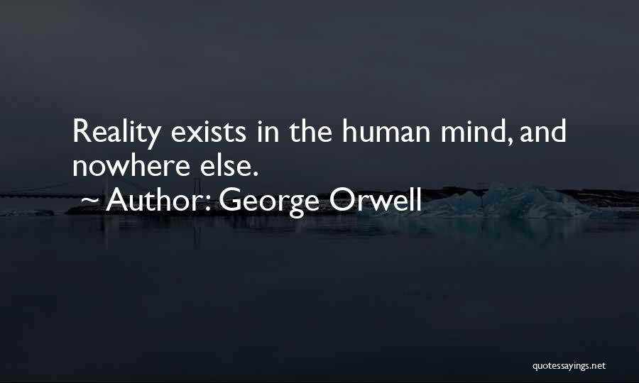 George Orwell Quotes: Reality Exists In The Human Mind, And Nowhere Else.