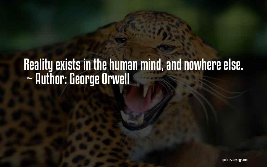 George Orwell Quotes: Reality Exists In The Human Mind, And Nowhere Else.