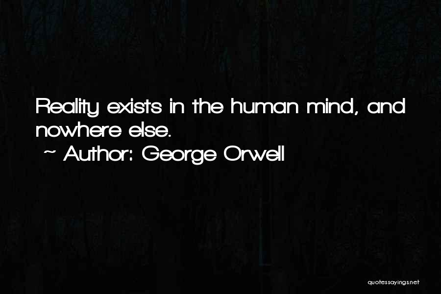 George Orwell Quotes: Reality Exists In The Human Mind, And Nowhere Else.