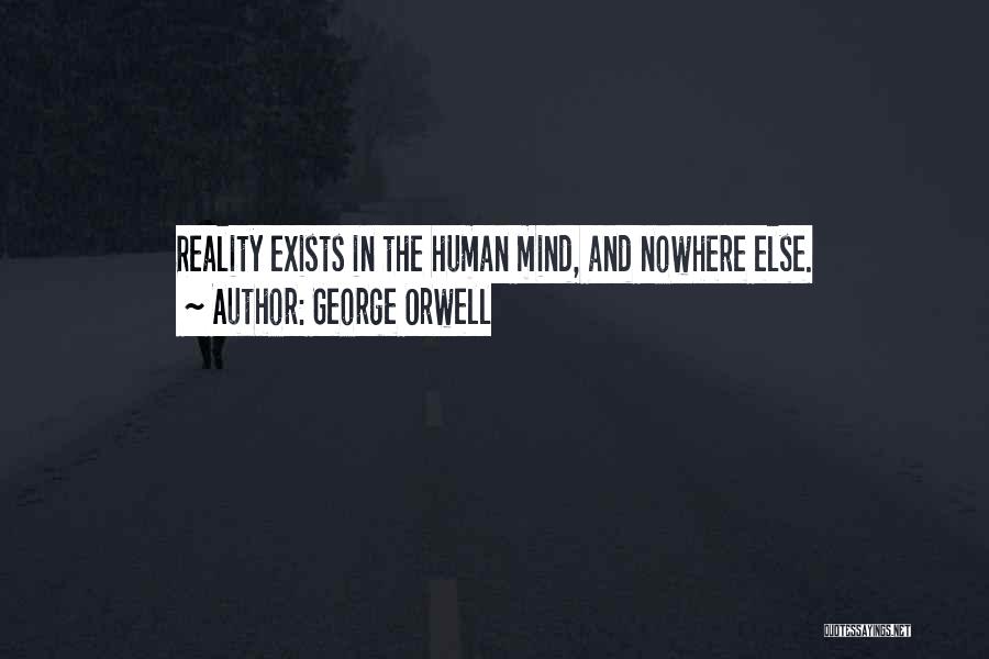 George Orwell Quotes: Reality Exists In The Human Mind, And Nowhere Else.