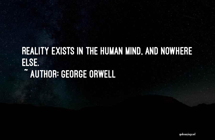 George Orwell Quotes: Reality Exists In The Human Mind, And Nowhere Else.