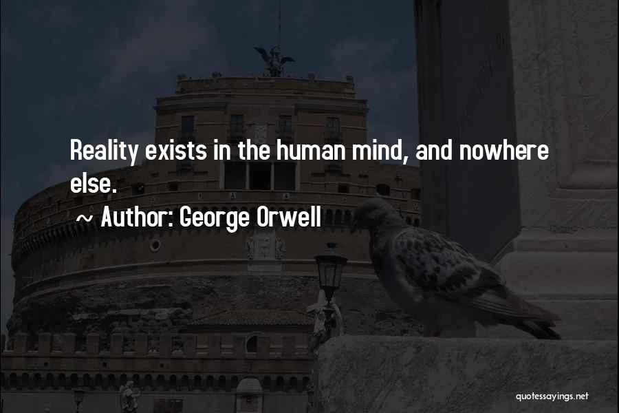George Orwell Quotes: Reality Exists In The Human Mind, And Nowhere Else.