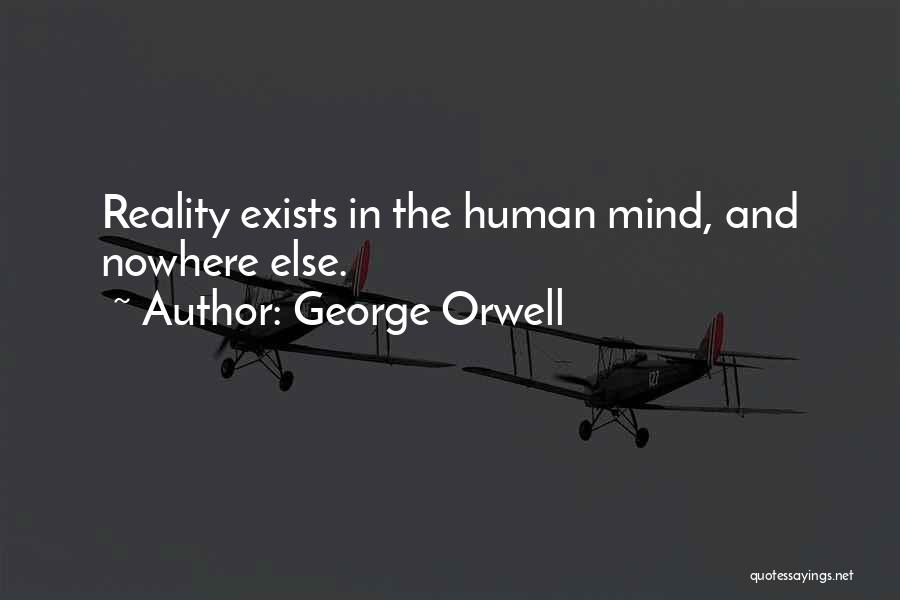 George Orwell Quotes: Reality Exists In The Human Mind, And Nowhere Else.