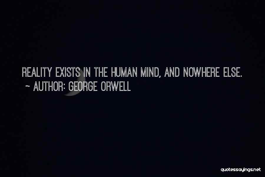 George Orwell Quotes: Reality Exists In The Human Mind, And Nowhere Else.