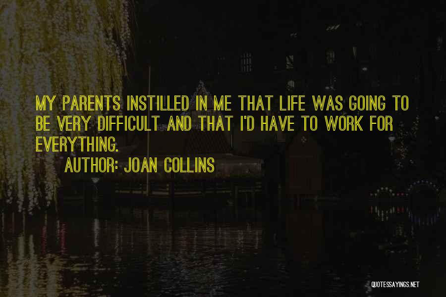 Joan Collins Quotes: My Parents Instilled In Me That Life Was Going To Be Very Difficult And That I'd Have To Work For