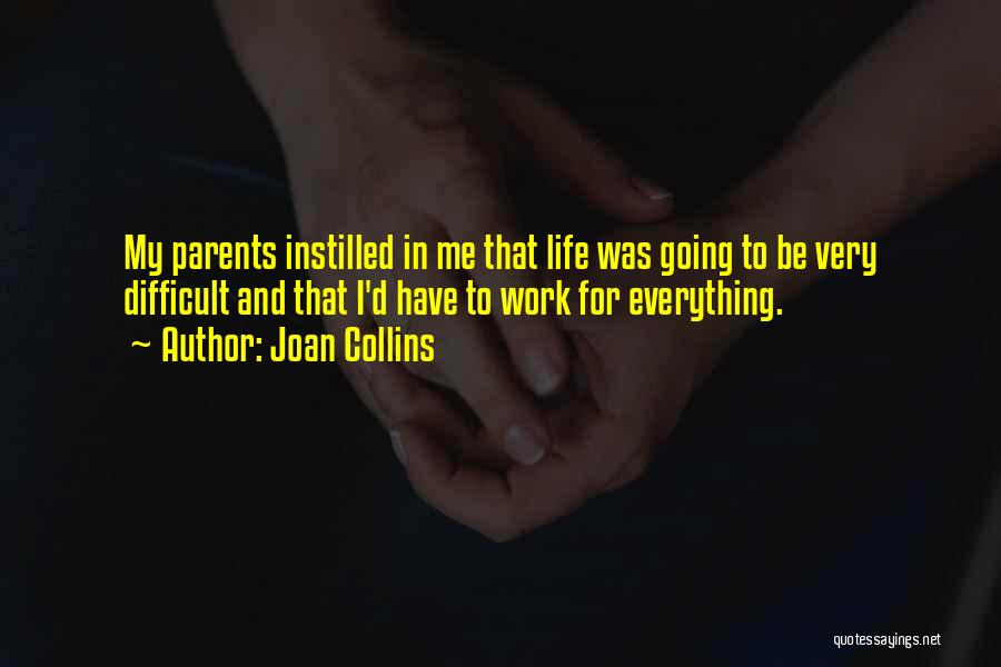 Joan Collins Quotes: My Parents Instilled In Me That Life Was Going To Be Very Difficult And That I'd Have To Work For