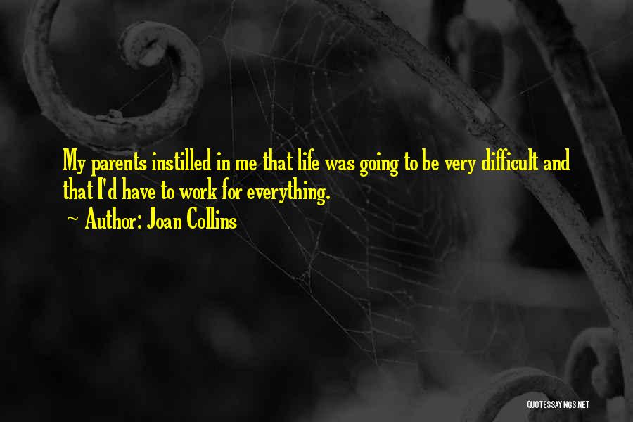 Joan Collins Quotes: My Parents Instilled In Me That Life Was Going To Be Very Difficult And That I'd Have To Work For