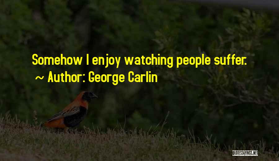George Carlin Quotes: Somehow I Enjoy Watching People Suffer.