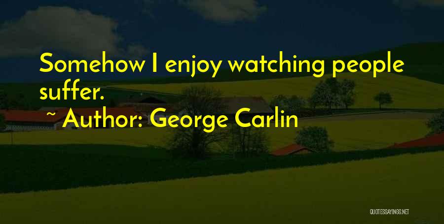 George Carlin Quotes: Somehow I Enjoy Watching People Suffer.