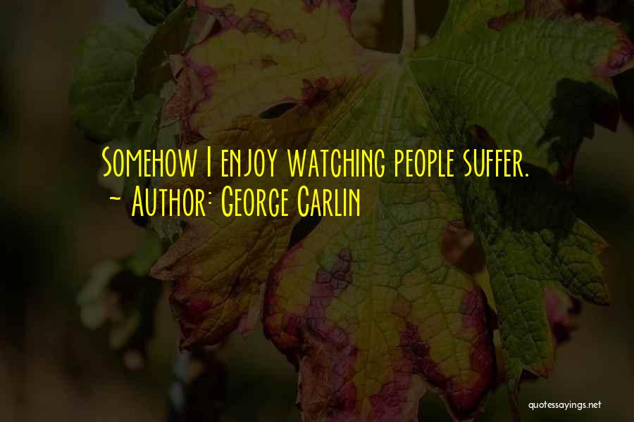 George Carlin Quotes: Somehow I Enjoy Watching People Suffer.