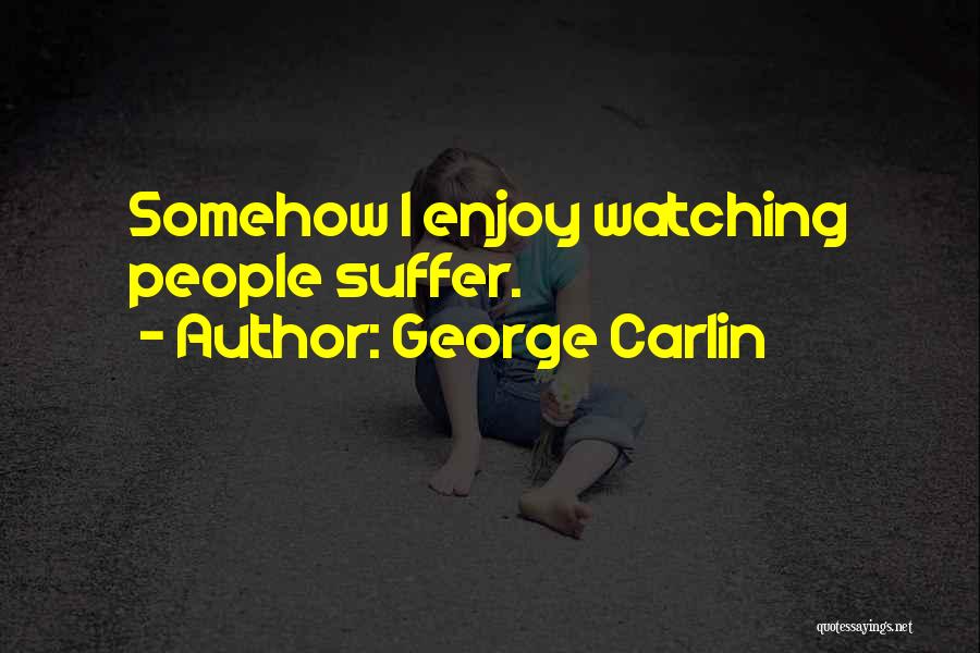 George Carlin Quotes: Somehow I Enjoy Watching People Suffer.