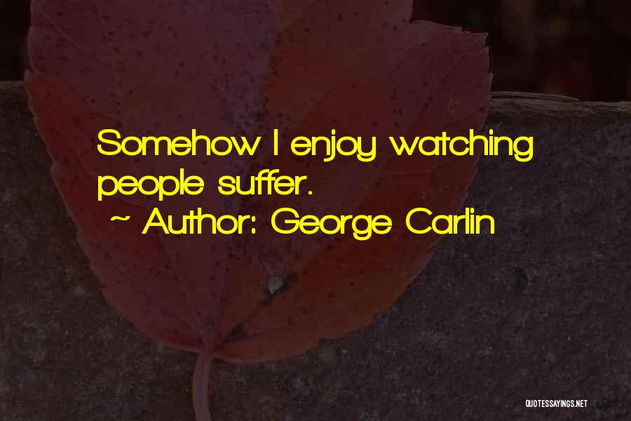 George Carlin Quotes: Somehow I Enjoy Watching People Suffer.