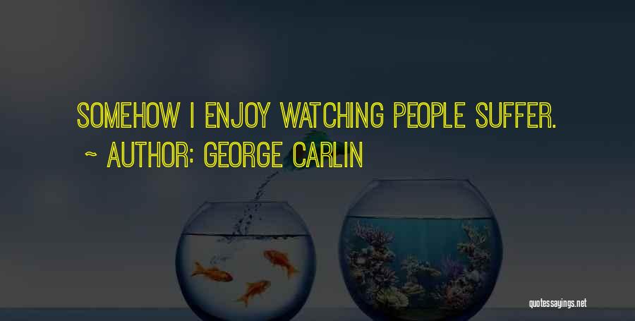 George Carlin Quotes: Somehow I Enjoy Watching People Suffer.
