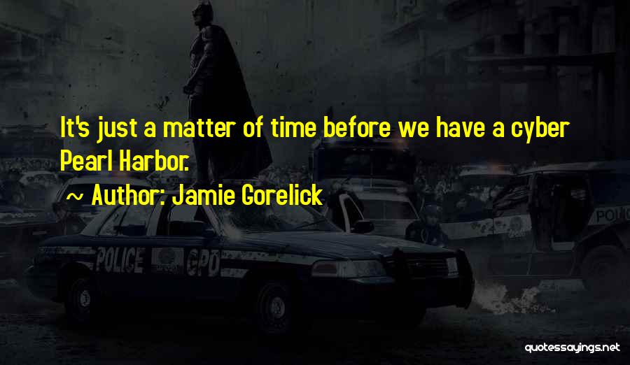 Jamie Gorelick Quotes: It's Just A Matter Of Time Before We Have A Cyber Pearl Harbor.