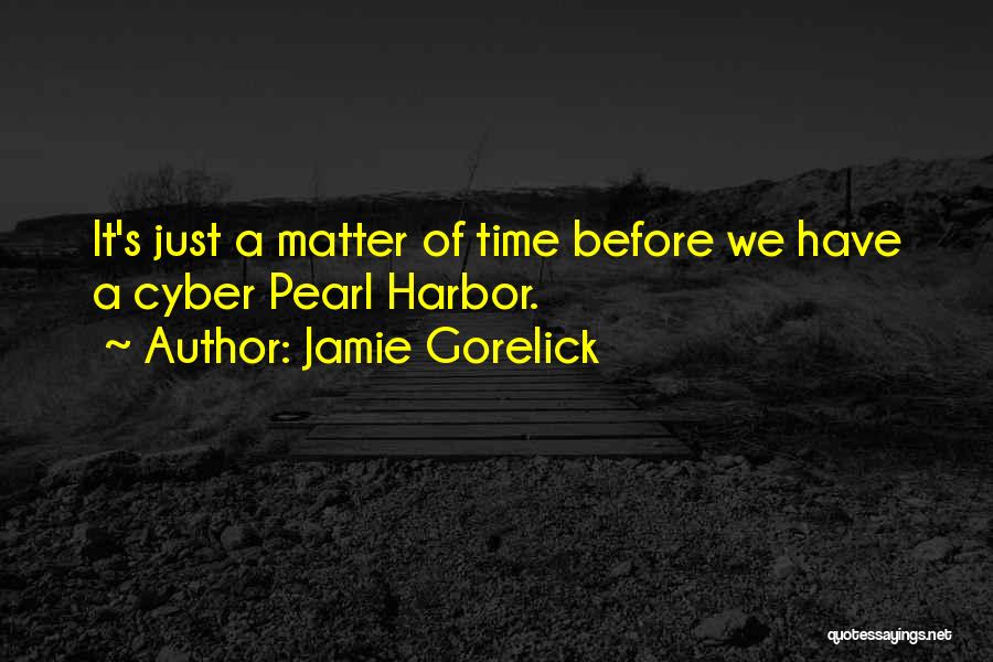 Jamie Gorelick Quotes: It's Just A Matter Of Time Before We Have A Cyber Pearl Harbor.