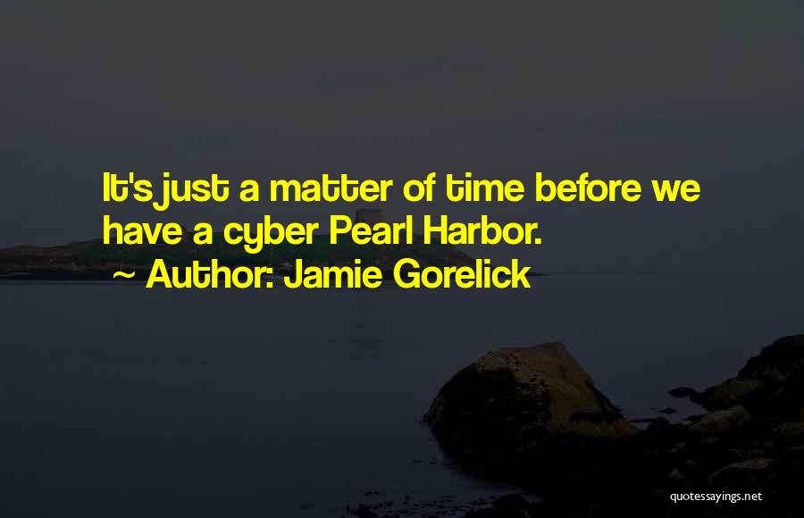 Jamie Gorelick Quotes: It's Just A Matter Of Time Before We Have A Cyber Pearl Harbor.