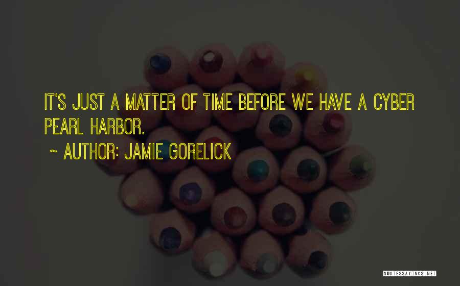Jamie Gorelick Quotes: It's Just A Matter Of Time Before We Have A Cyber Pearl Harbor.