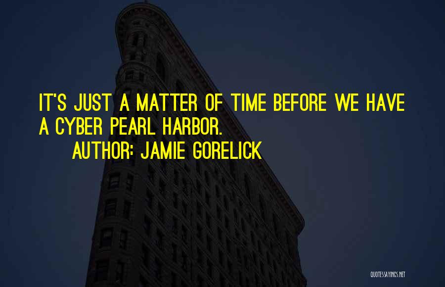Jamie Gorelick Quotes: It's Just A Matter Of Time Before We Have A Cyber Pearl Harbor.