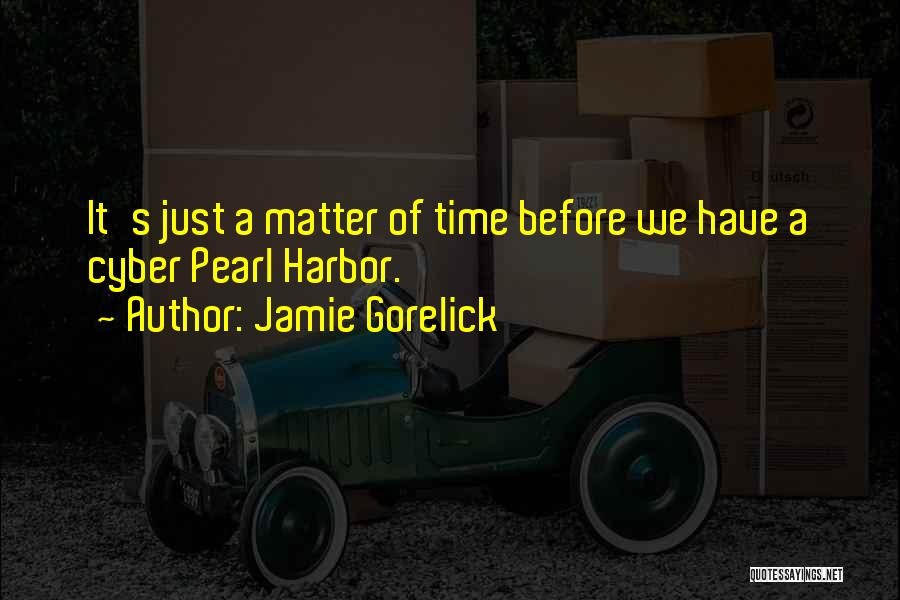 Jamie Gorelick Quotes: It's Just A Matter Of Time Before We Have A Cyber Pearl Harbor.