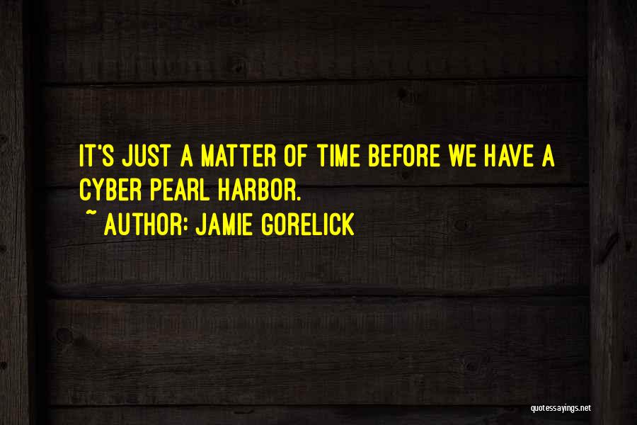 Jamie Gorelick Quotes: It's Just A Matter Of Time Before We Have A Cyber Pearl Harbor.