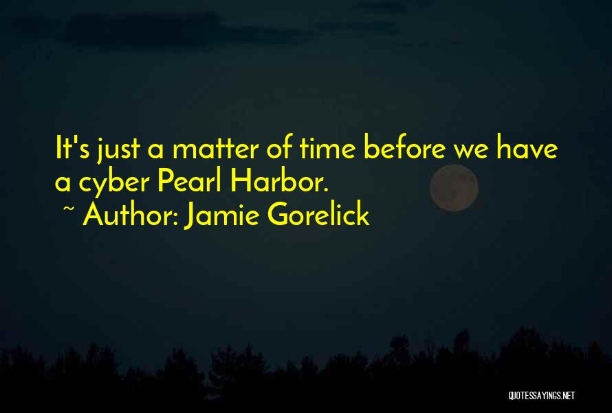Jamie Gorelick Quotes: It's Just A Matter Of Time Before We Have A Cyber Pearl Harbor.