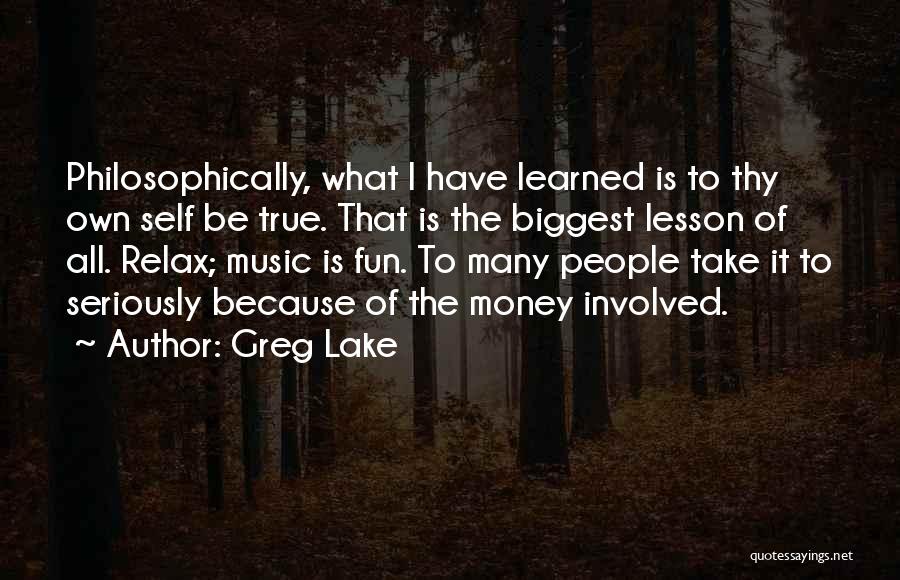 Greg Lake Quotes: Philosophically, What I Have Learned Is To Thy Own Self Be True. That Is The Biggest Lesson Of All. Relax;