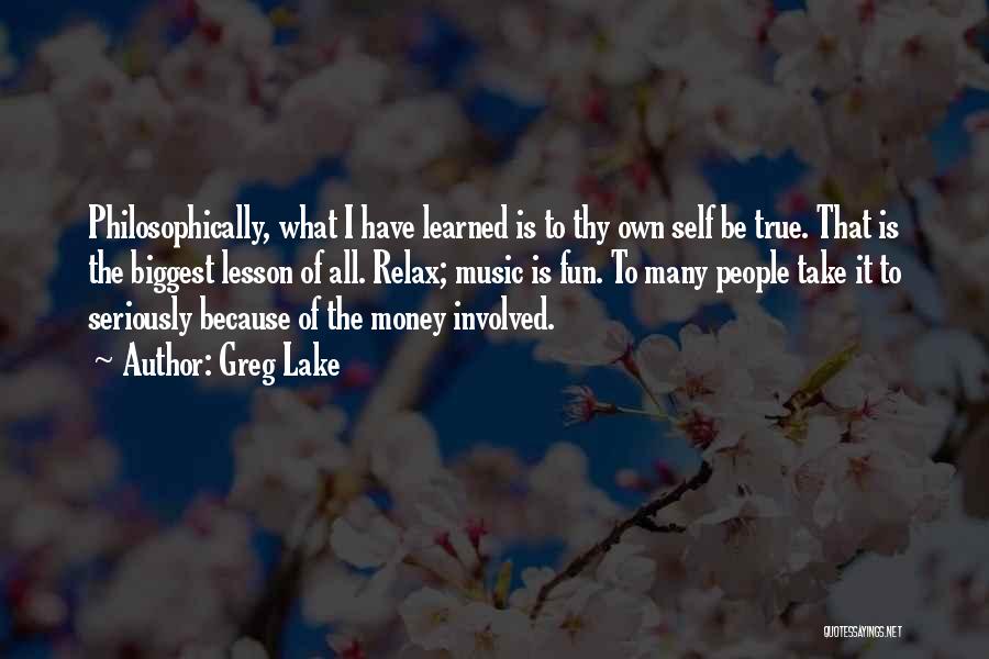 Greg Lake Quotes: Philosophically, What I Have Learned Is To Thy Own Self Be True. That Is The Biggest Lesson Of All. Relax;