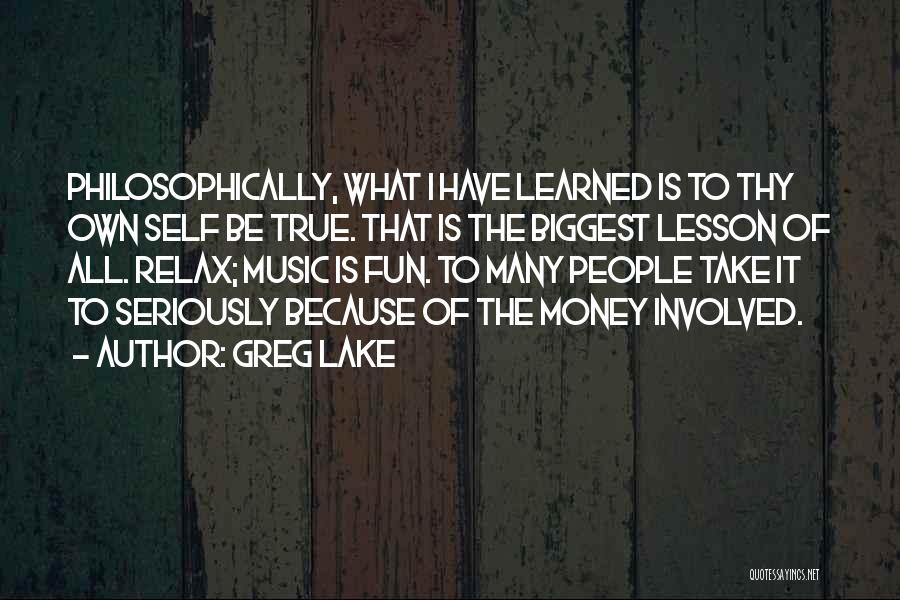 Greg Lake Quotes: Philosophically, What I Have Learned Is To Thy Own Self Be True. That Is The Biggest Lesson Of All. Relax;