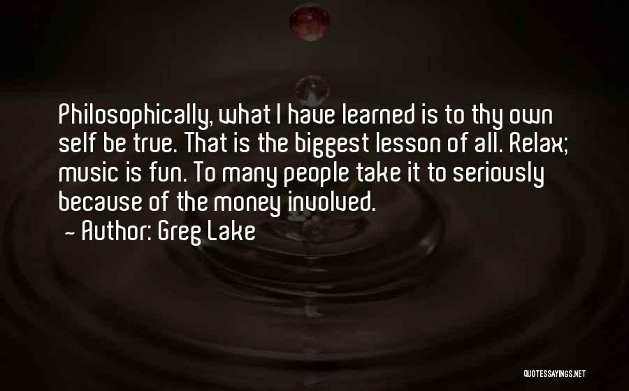 Greg Lake Quotes: Philosophically, What I Have Learned Is To Thy Own Self Be True. That Is The Biggest Lesson Of All. Relax;