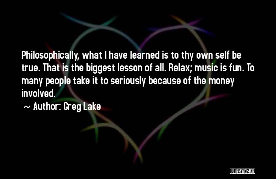 Greg Lake Quotes: Philosophically, What I Have Learned Is To Thy Own Self Be True. That Is The Biggest Lesson Of All. Relax;