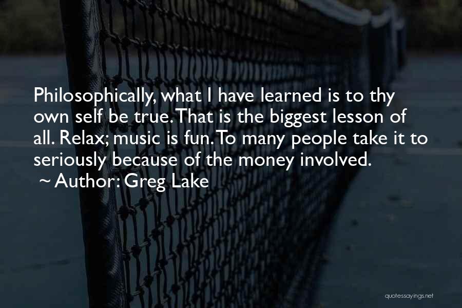 Greg Lake Quotes: Philosophically, What I Have Learned Is To Thy Own Self Be True. That Is The Biggest Lesson Of All. Relax;