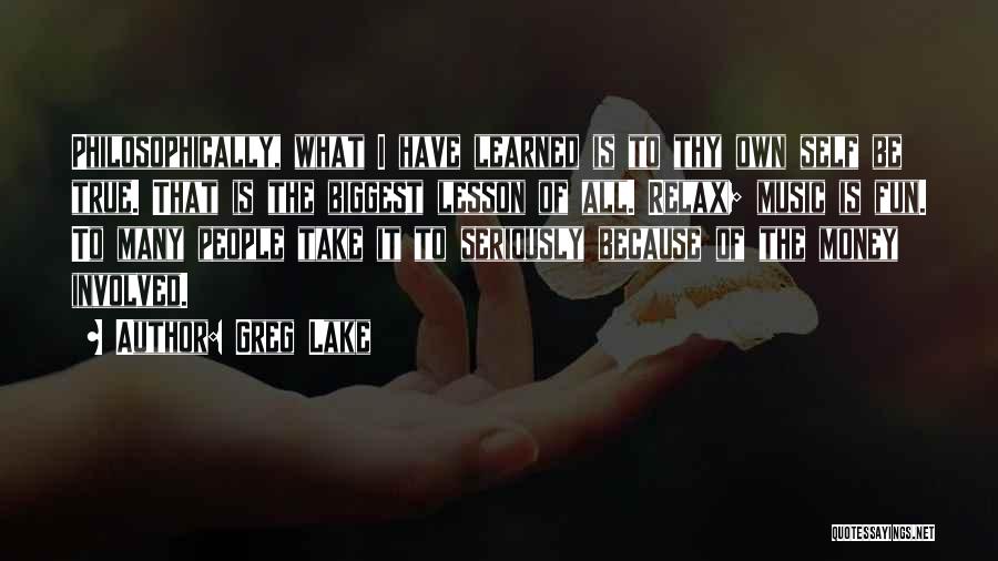 Greg Lake Quotes: Philosophically, What I Have Learned Is To Thy Own Self Be True. That Is The Biggest Lesson Of All. Relax;