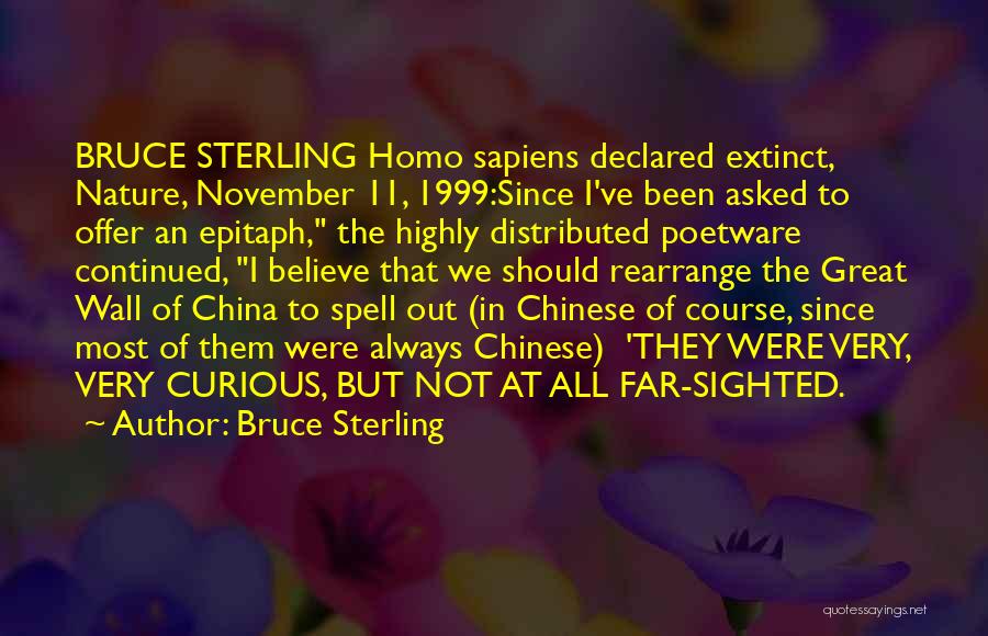 Bruce Sterling Quotes: Bruce Sterling Homo Sapiens Declared Extinct, Nature, November 11, 1999:since I've Been Asked To Offer An Epitaph, The Highly Distributed