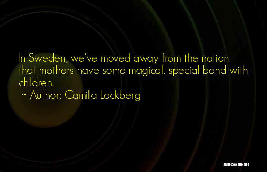 Camilla Lackberg Quotes: In Sweden, We've Moved Away From The Notion That Mothers Have Some Magical, Special Bond With Children.