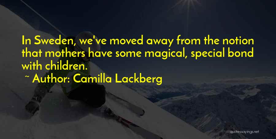 Camilla Lackberg Quotes: In Sweden, We've Moved Away From The Notion That Mothers Have Some Magical, Special Bond With Children.