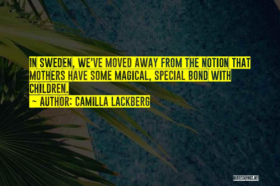 Camilla Lackberg Quotes: In Sweden, We've Moved Away From The Notion That Mothers Have Some Magical, Special Bond With Children.