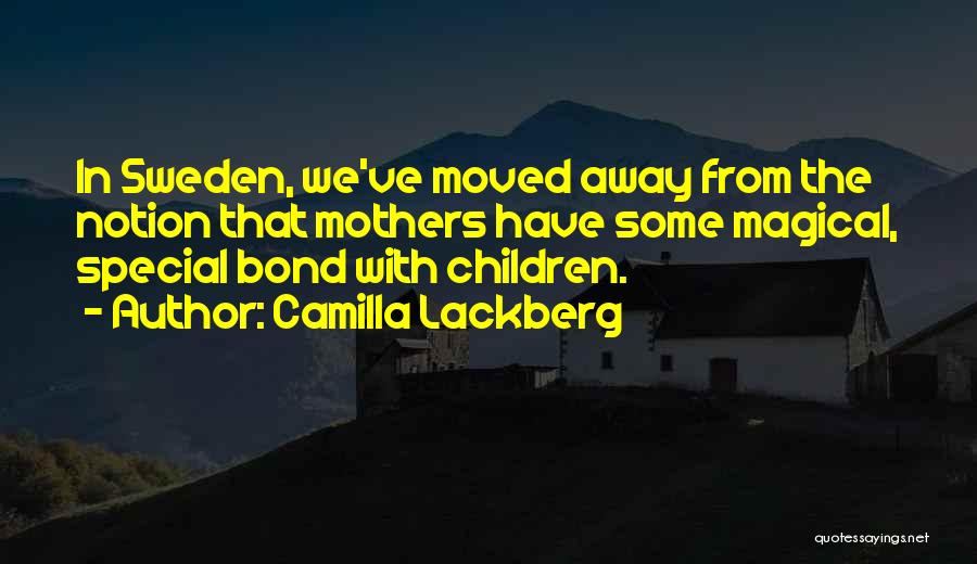 Camilla Lackberg Quotes: In Sweden, We've Moved Away From The Notion That Mothers Have Some Magical, Special Bond With Children.