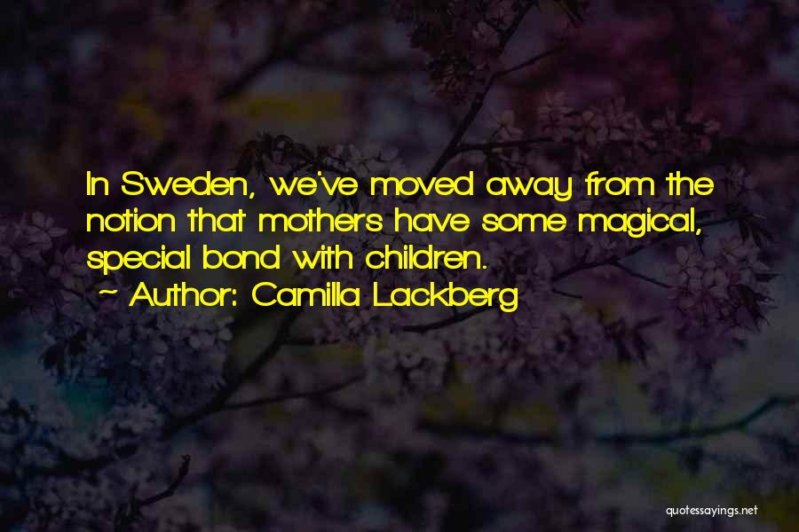 Camilla Lackberg Quotes: In Sweden, We've Moved Away From The Notion That Mothers Have Some Magical, Special Bond With Children.