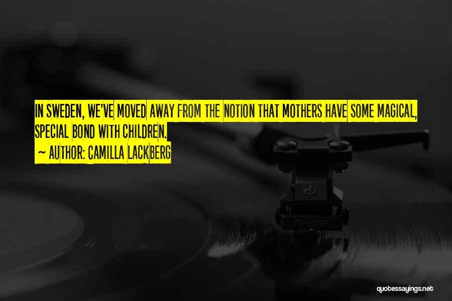 Camilla Lackberg Quotes: In Sweden, We've Moved Away From The Notion That Mothers Have Some Magical, Special Bond With Children.