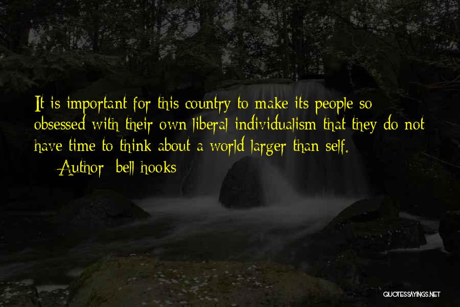 Bell Hooks Quotes: It Is Important For This Country To Make Its People So Obsessed With Their Own Liberal Individualism That They Do
