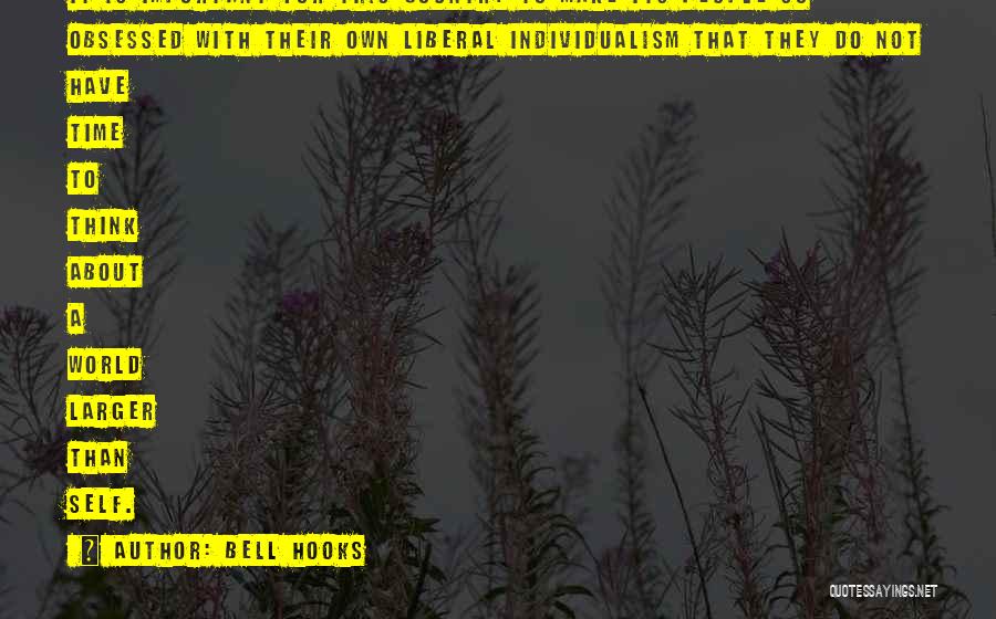 Bell Hooks Quotes: It Is Important For This Country To Make Its People So Obsessed With Their Own Liberal Individualism That They Do