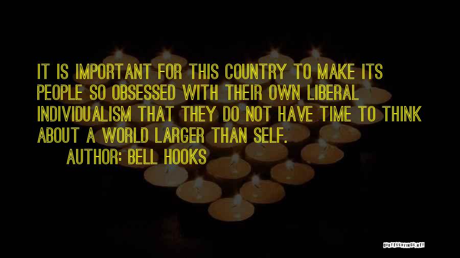 Bell Hooks Quotes: It Is Important For This Country To Make Its People So Obsessed With Their Own Liberal Individualism That They Do