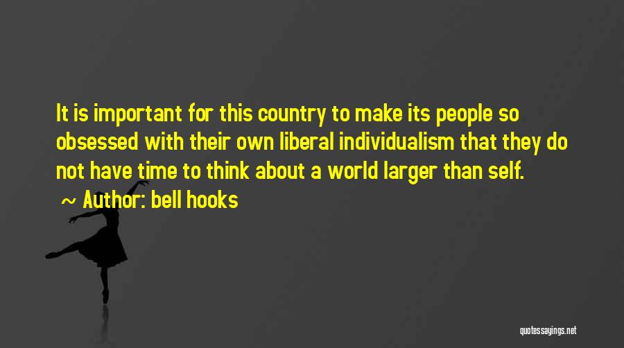 Bell Hooks Quotes: It Is Important For This Country To Make Its People So Obsessed With Their Own Liberal Individualism That They Do