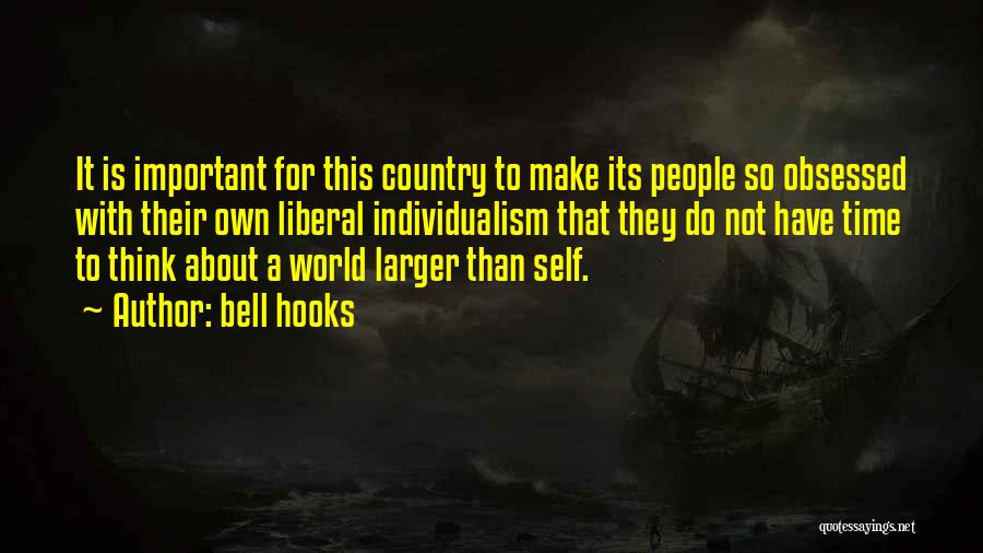 Bell Hooks Quotes: It Is Important For This Country To Make Its People So Obsessed With Their Own Liberal Individualism That They Do